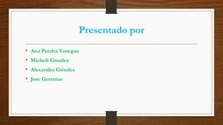 Presentado por
• Ana Peralta Vanegas
• Micheli Gnsalez
• Alexandra Grisales
• Jose Gerenias
 