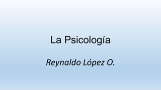 La Psicología
Reynaldo López O.

 