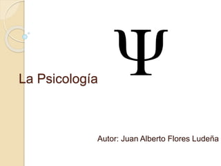 La Psicología 
Autor: Juan Alberto Flores Ludeña 
 