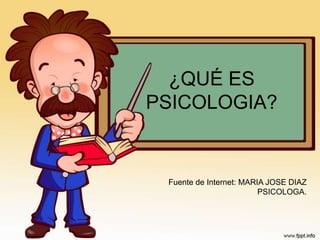 ¿QUÉ ES
PSICOLOGIA?
Fuente de Internet: MARIA JOSE DIAZ
PSICOLOGA.
 