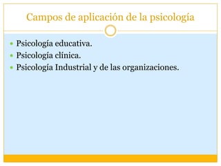 Campos de aplicación de la psicologíaPsicología educativa.Psicología clínica.Psicología Industrial y de las organizaciones.