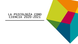 LA PSICOLOGÍA COMO
CIENCIA 2020-2021
 