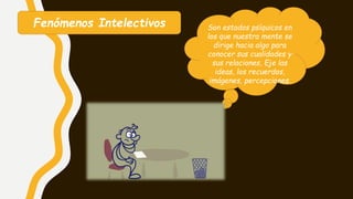 Fenómenos Intelectivos Son estados psíquicos en
los que nuestra mente se
dirige hacia algo para
conocer sus cualidades y
sus relaciones, Eje las
ideas, los recuerdos,
imágenes, percepciones.
 