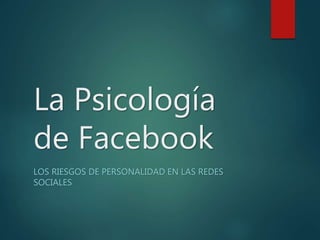 La Psicología 
de Facebook 
LOS RIESGOS DE PERSONALIDAD EN LAS REDES 
SOCIALES 
 