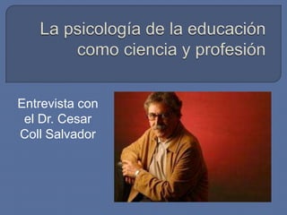 La psicología de la educación como ciencia y profesión Entrevista con el Dr. Cesar Coll Salvador 