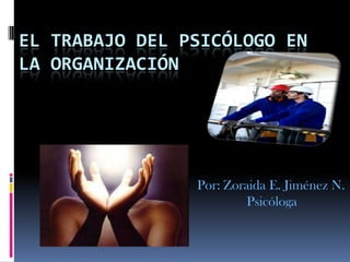 EL TRABAJO DEL Psicólogo en la Organización Por: Zoraida E. Jiménez N. Psicóloga 