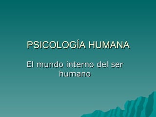 PSICOLOGÍA HUMANA El mundo interno del ser humano 