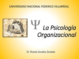 La Psicología
Organizacional
Dr. Ricardo Zevallos Zavaleta
1
UNIVERSIDAD NACIONAL FEDERICO VILLARREAL
 