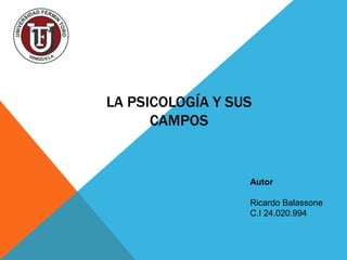 LA PSICOLOGÍA Y SUS
CAMPOS

Autor

Ricardo Balassone
C.I 24.020.994

 