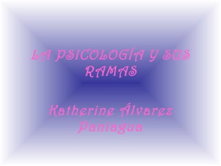 LA PSICOLOGÍA Y SUS
RAMAS
Katherine Álvarez
Paniagua
 