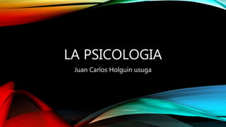 LA PSICOLOGIA
Juan Carlos Holguin usuga
 