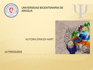 LA PSICOLOGIA
AUTORA ERIKZA HART
UNIVERSIDAD BICENTENARIA DE
ARAGUA
 