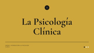 I
UNIDAD I / INTRODUCCIÓN A LA PSICOLOGÍA
CLINICA
La Psicología
Clínica
 