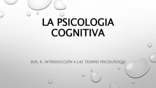 LA PSICOLOGIA
COGNITIVA
BUR, R. INTRODUCCIÓN A LAS TEORÍAS PSICOLÓGICAS
 