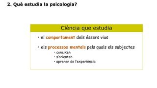 2. Què estudia la psicologia?
Ciència que estudia
• el comportament dels éssers vius
• els processos mentals pels quals el...