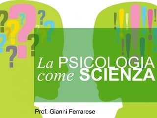 Prof. Gianni Ferrarese
come SCIENZA
La PSICOLOGIA
 