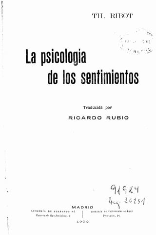 TH. RIBOT
La psicologia
de los sentimientos
Traducida por
RICARDO RUBIO
MADRID
LIBRERÍA DE FERNANDO Fe: Libreria DE VICTORIANO SUÁREZ
1900
 
