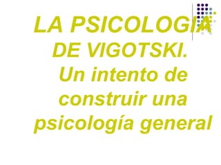 LA PSICOLOGIA  DE VIGOTSKI.  Un intento de construir una psicología general 