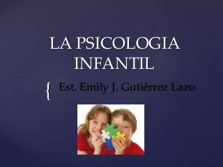 {
LA PSICOLOGIA
INFANTIL
Est. Emily J. Gutiérrez Lazo
 