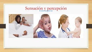 Sensación y percepción
Exteroceptivas
 