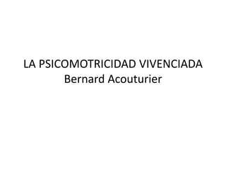 LA PSICOMOTRICIDAD VIVENCIADA
Bernard Acouturier
 