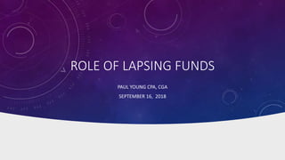 ROLE OF LAPSING FUNDS
PAUL YOUNG CPA, CGA
SEPTEMBER 16, 2018
 