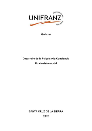 Medicina




Desarrollo de la Psiquis y la Conciencia
          Un abordaje esencial




     SANTA CRUZ DE LA SIERRA
                 2012
 