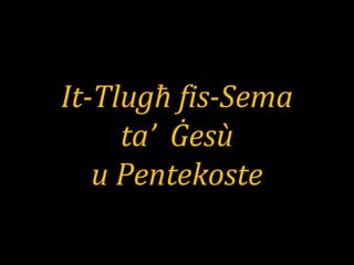 It-Tlugħ fis-Sema
ta’ Ġesù
u Pentekoste
 