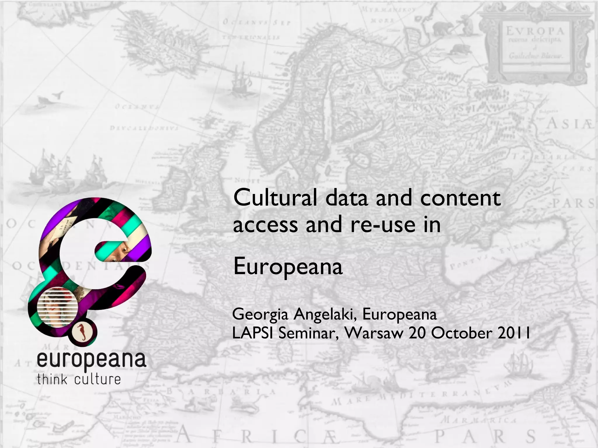 Cultural data and content access and re-use in  Europeana   Georgia Angelaki, Europeana LAPSI Seminar, Warsaw 20 October 2011  