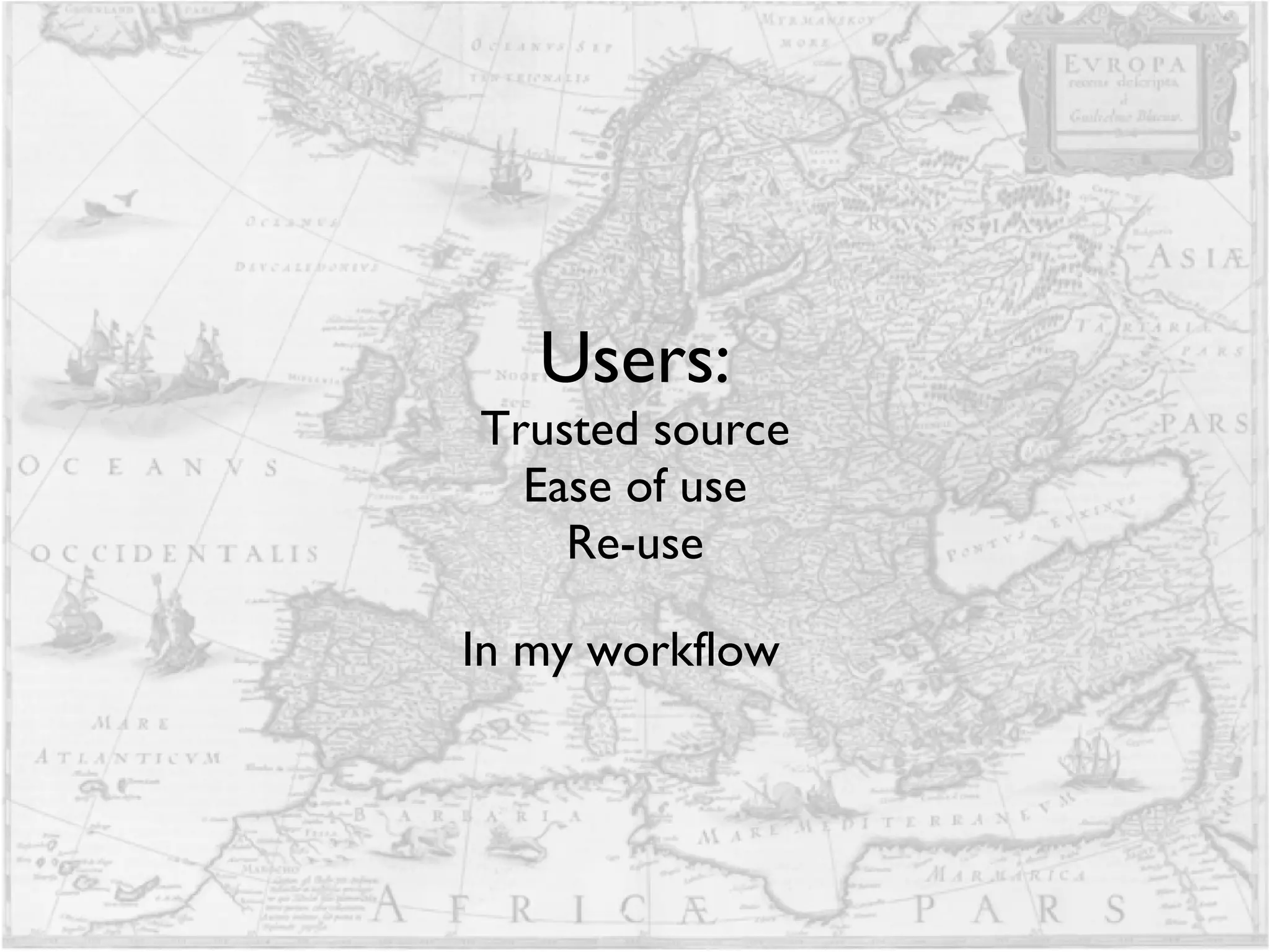 Users: Trusted source Ease of use Re-use In my workflow   