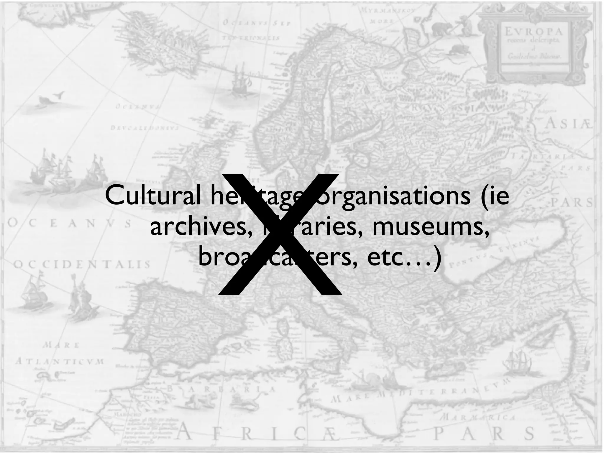 Cultural heritage organisations (ie archives, libraries, museums, broadcasters, etc…) X 