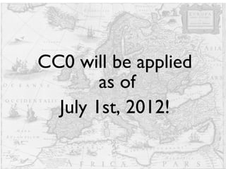CC0 will be applied as of  July 1st, 2012! 