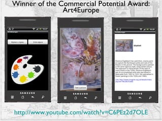 Winner of the Commercial Potential Award: Art4Europe http:// www.youtube.com/watch?v =C6PEz2d7OLE 