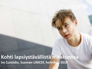 Kohti lapsiystävällistä maakuntaa
Ira Custódio, Suomen UNICEF, helmikuu 2018
 