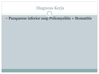 Diagnosa Kerja
 Paraparese inferior susp Poliomyelitis + Stomatitis
 