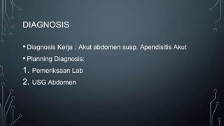 DIAGNOSIS
• Diagnosis Kerja : Akut abdomen susp. Apendisitis Akut
• Planning Diagnosis:
1. Pemeriksaan Lab
2. USG Abdomen
 