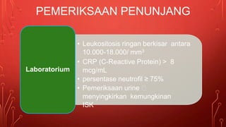 • Leukositosis ringan berkisar antara
10.000-18.000/ mm3
• CRP (C-Reactive Protein) > 8
mcg/mL
• persentase neutrofil ≥ 75%
• Pemeriksaan urine 🡪
menyingkirkan kemungkinan
ISK
Laboratorium
PEMERIKSAAN PENUNJANG
 
