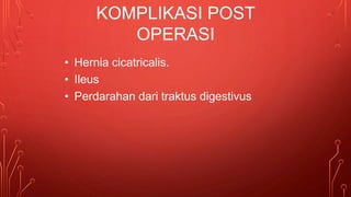 • Hernia cicatricalis.
• Ileus
• Perdarahan dari traktus digestivus
KOMPLIKASI POST
OPERASI
 