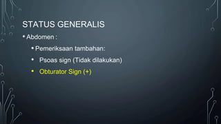 STATUS GENERALIS
• Abdomen :
▪ Pemeriksaan tambahan:
• Psoas sign (Tidak dilakukan)
• Obturator Sign (+)
 