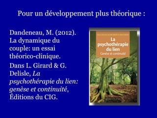 Pour un développement plus théorique :
Dandeneau, M. (2012).
La dynamique du
couple: un essai
théorico-clinique.
Dans L. G...
