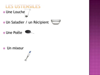 Les ustensilesUne LoucheUn Saladier / un RécipientUne Poêle Un mixeur
