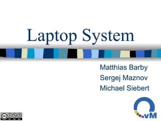 Laptop System Matthias Barby Sergej Maznov Michael Siebert 