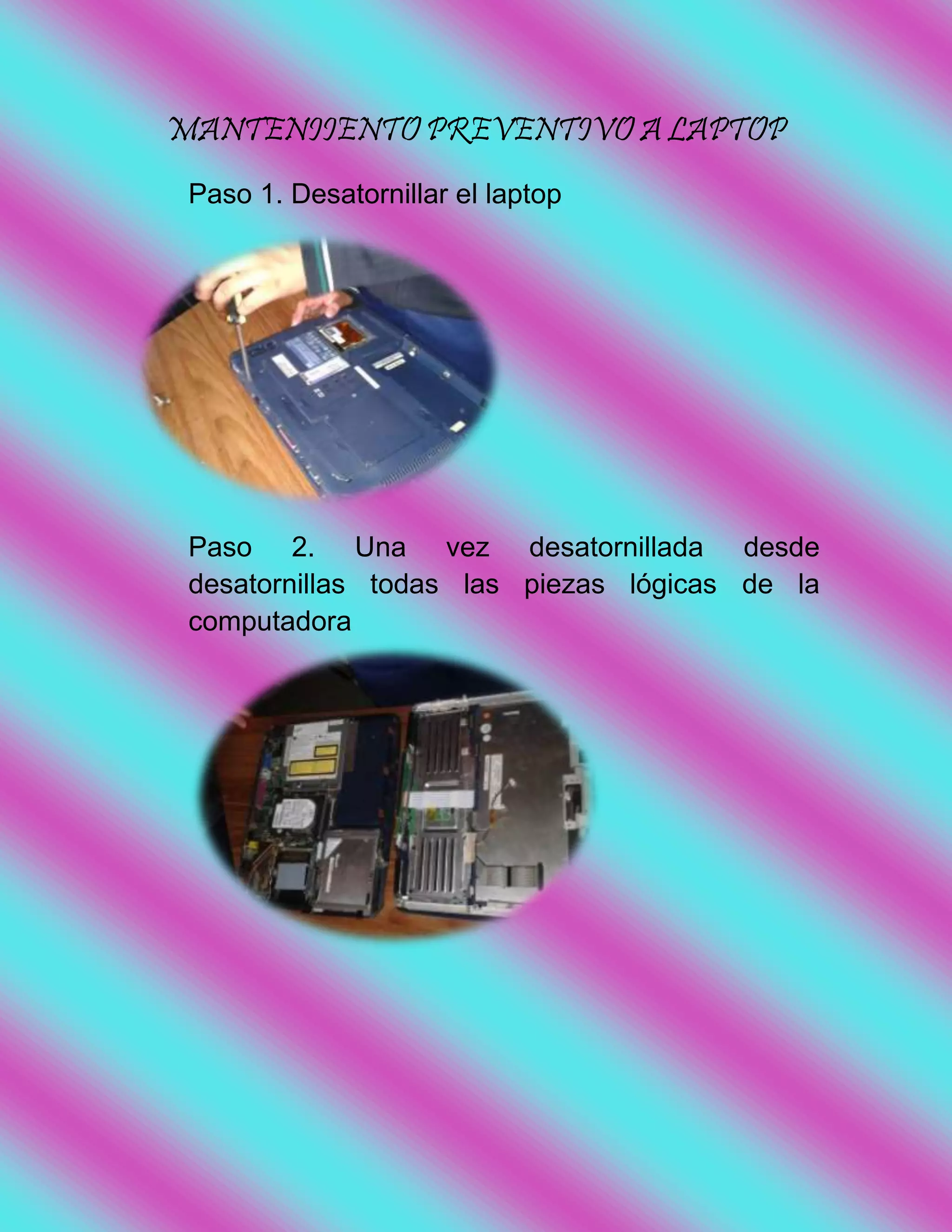 MANTENIIENTO PREVENTIVO A LAPTOP
Paso 1. Desatornillar el laptop
Paso 2. Una vez desatornillada desde
desatornillas todas las piezas lógicas de la
computadora