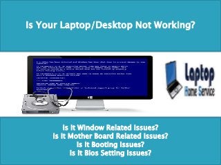 Is Your Laptop/Desktop Not Working?
Is it Window Related Issues?
Is It Mother Board Related Issues?
Is It Booting Issues?
Is It Bios Setting Issues?
 