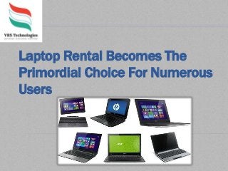 Laptop Rental Becomes The
Primordial Choice For Numerous
Users
 