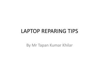 LAPTOP REPARING TIPS
By Mr Tapan Kumar Khilar
 