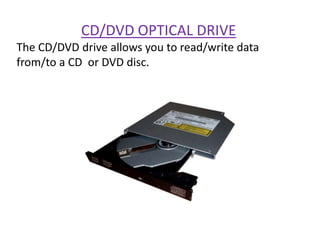 CD/DVD OPTICAL DRIVE
The CD/DVD drive allows you to read/write data
from/to a CD or DVD disc.
 