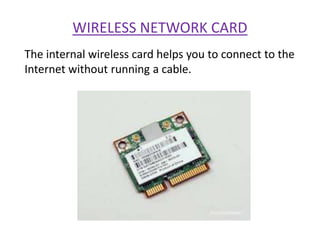 WIRELESS NETWORK CARD
The internal wireless card helps you to connect to the
Internet without running a cable.
 