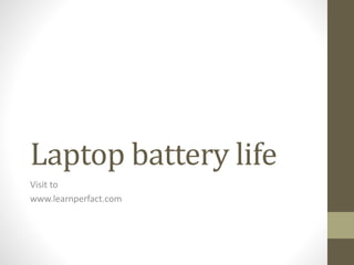 Laptop battery life
Visit to
www.learnperfact.com
 
