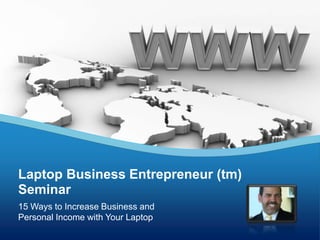 Laptop Business Entrepreneur (tm)
Seminar
15 Ways to Increase Business and
Personal Income with Your Laptop
 